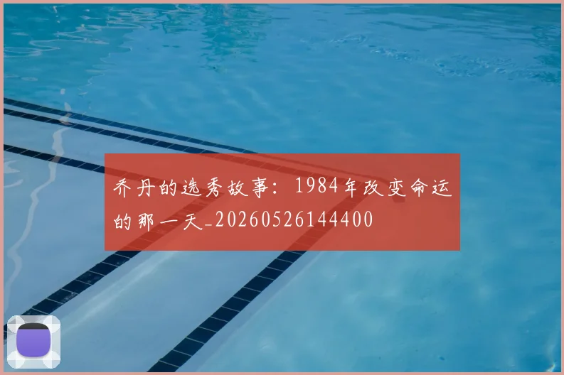 乔丹的选秀故事:1984年改变命运的那一天_20260526144400