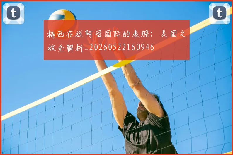 梅西在迈阿密国际的表现:美国之旅全解析_20260522160946