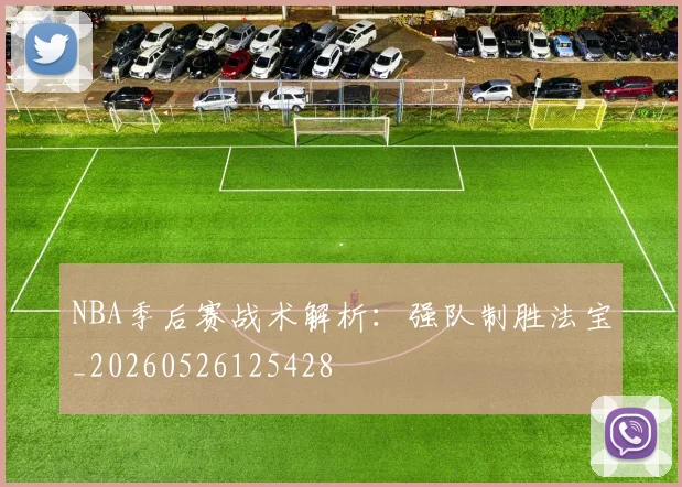 NBA季后赛战术解析：强队制胜法宝_20260526125428