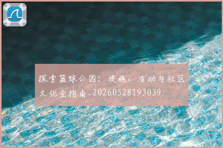 探索篮球公园：设施、活动与社区文化全指南_20260528193039