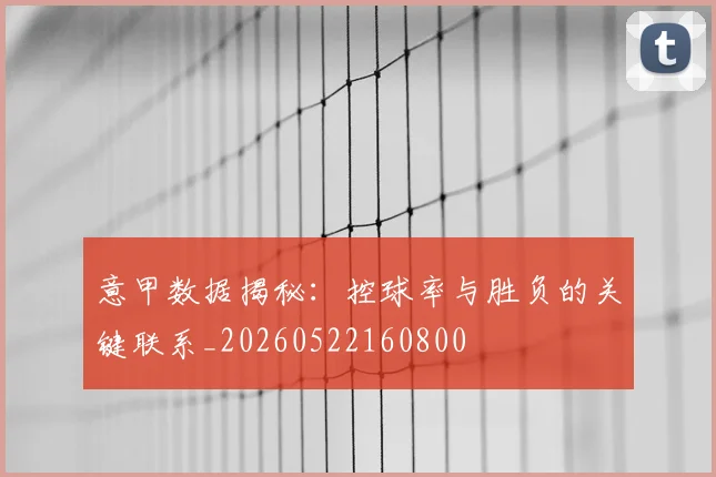 意甲数据揭秘：控球率与胜负的关键联系_20260522160800