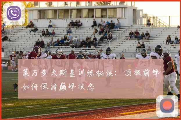 莱万多夫斯基训练秘诀：顶级前锋如何保持巅峰状态