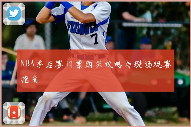 NBA季后赛门票购买攻略与现场观赛指南