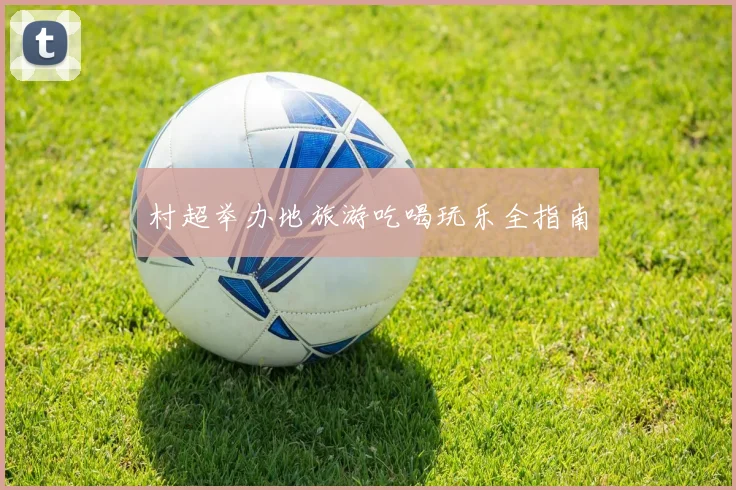 村超举办地旅游吃喝玩乐全指南