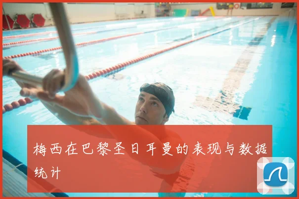 梅西在巴黎圣日耳曼的表现与数据统计