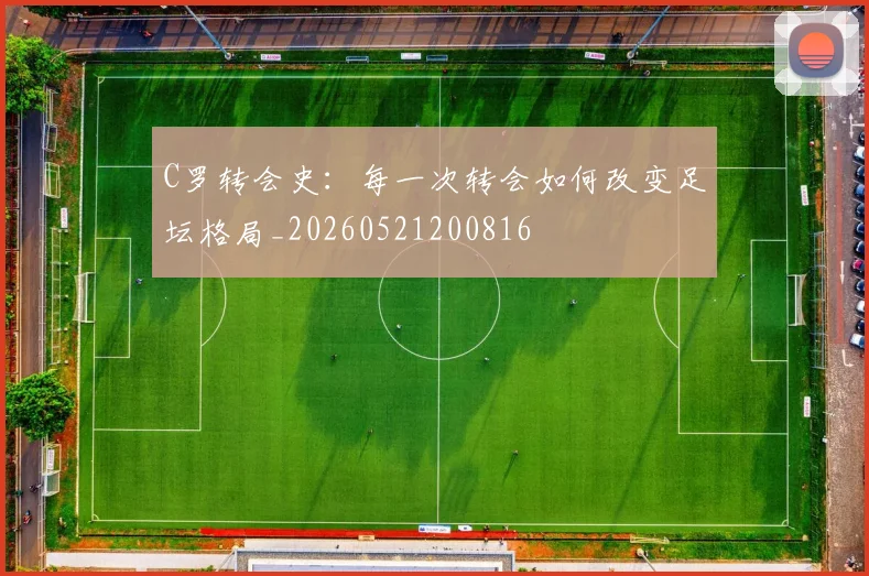C罗转会史：每一次转会如何改变足坛格局_20260521200816