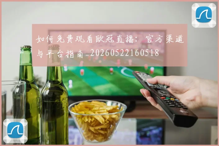 如何免费观看欧冠直播：官方渠道与平台指南_20260522160518