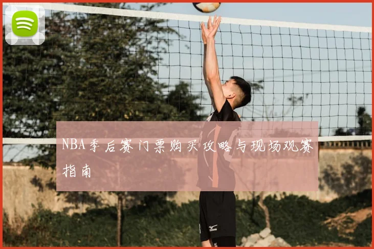 NBA季后赛门票购买攻略与现场观赛指南