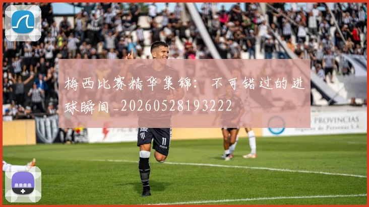 梅西比赛精华集锦:不可错过的进球瞬间_20260528193222
