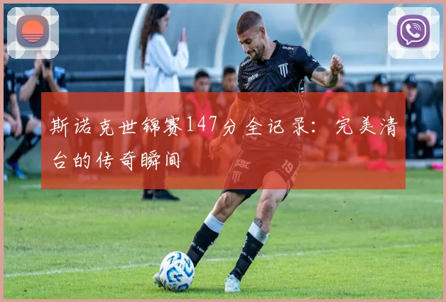 斯诺克世锦赛147分全记录：完美清台的传奇瞬间