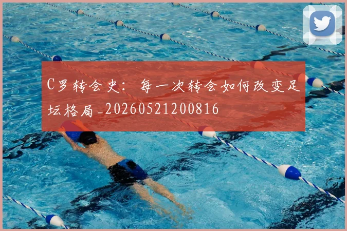 C罗转会史：每一次转会如何改变足坛格局_20260521200816