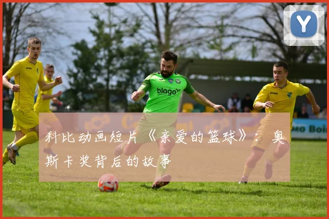 科比动画短片《亲爱的篮球》：奥斯卡奖背后的故事