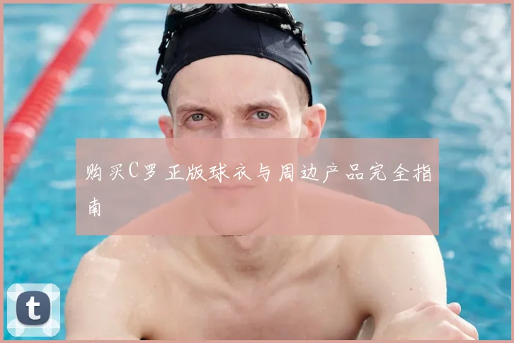 购买C罗正版球衣与周边产品完全指南