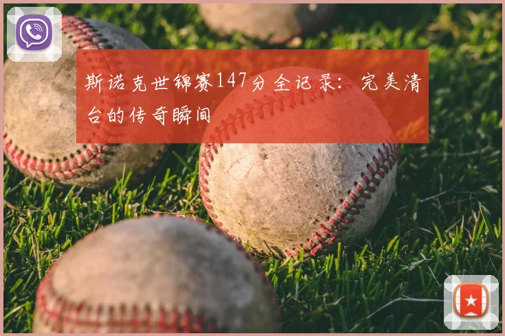 斯诺克世锦赛147分全记录:完美清台的传奇瞬间