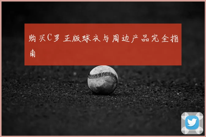 购买C罗正版球衣与周边产品完全指南