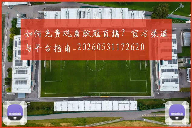 如何免费观看欧冠直播？官方渠道与平台指南_20260531172620