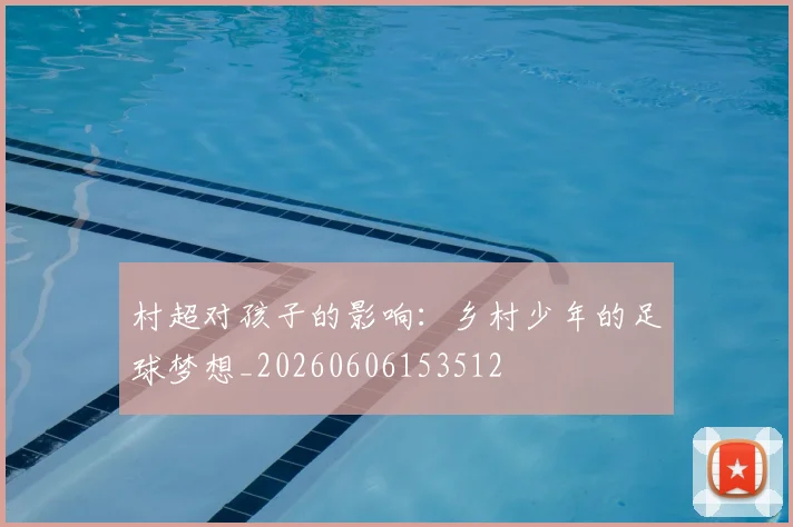 村超对孩子的影响：乡村少年的足球梦想_20260606153512