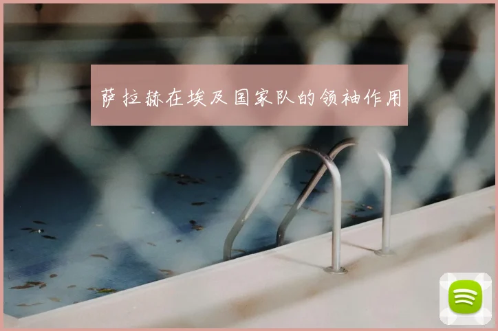 萨拉赫在埃及国家队的领袖作用