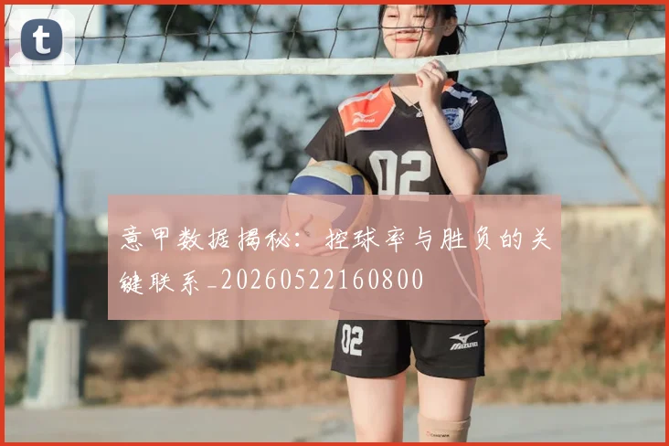 意甲数据揭秘：控球率与胜负的关键联系_20260522160800