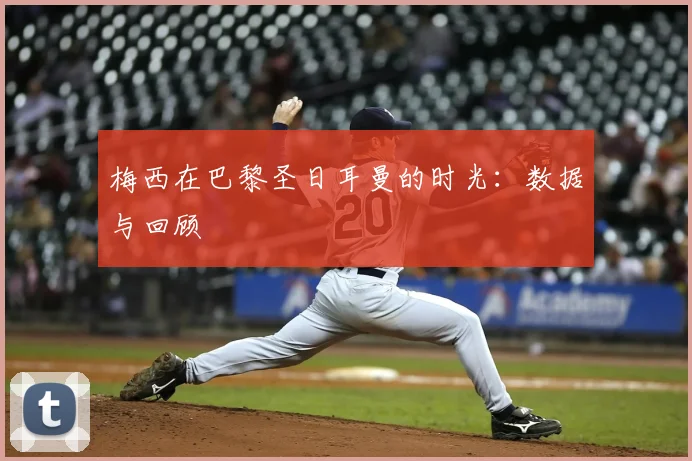 梅西在巴黎圣日耳曼的时光：数据与回顾