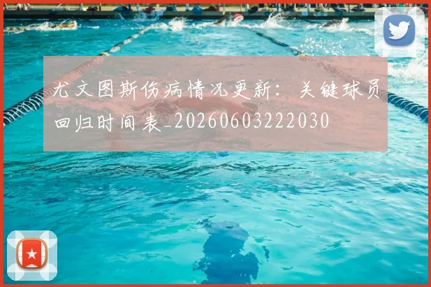 尤文图斯伤病情况更新:关键球员回归时间表_20260603222030